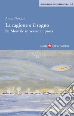 La ragione e il sogno. Su Montale in versi e in prosa libro