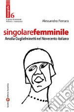 Singolare femminile. Amalia Guglielminetti nel Novecento italiano libro