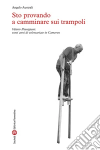 Sto provando a camminare sui trampoli. Valerio Pianigiani: venti anni di volontariato in Camerun libro