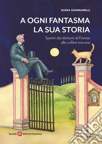 A ogni fantasma la sua storia. Spettri dai dintorni di Firenze alle colline toscane libro
