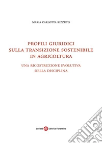 Profili giuridici sulla transizione sostenibile in agricoltura. Una ricostruzione evolutiva della disciplina libro
