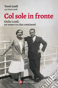 Col sole in fronte. Giulio Landi: un uomo tra due continenti libro