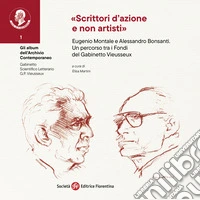«Scrittori d'azione e non artisti». Eugenio Montale e Alessandro Bonsanti. Un percorso tra i Fondi del Gabinetto Vieusseux libro