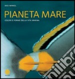 Pianeta mare. Colori e forme della vita marina libro