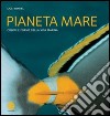 Pianeta mare. Colori e forme della vita marina libro