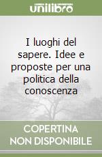 I luoghi del sapere. Idee e proposte per una politica della conoscenza libro