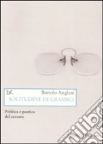 Solitudine di Gramsci. Politica e poetica dal carcere libro