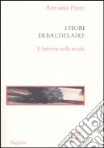 I fiori di Baudelaire. L'infinito nelle strade libro