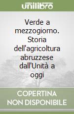 Verde a mezzogiorno. Storia dell'agricoltura abruzzese dall'Unità a oggi libro