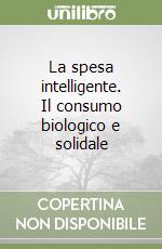 La spesa intelligente. Il consumo biologico e solidale libro