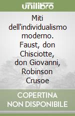 Miti dell'individualismo moderno. Faust, don Chisciotte, don Giovanni, Robinson Crusoe libro