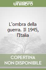 L'ombra della guerra. Il 1945, l'Italia