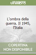 L'ombra della guerra. Il 1945, l'Italia libro