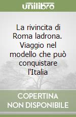 La rivincita di Roma ladrona. Viaggio nel modello che può conquistare l'Italia libro