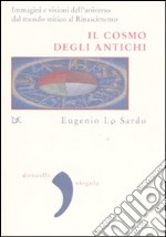 Il cosmo degli antichi. Immagini e visioni dell'universo dal mondo mitico al Rinascimento. Ediz. illustrata libro