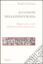 Ai confini della democrazia. Opportunità e rischi dell'universalismo democratico libro