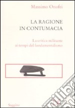 La ragione in contumacia. La critica militante ai tempi del fondamentalismo libro