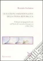 Le elezioni amministrative della prima Repubblica. Politica e propaganda locale nell'Italia del secondo dopoguerra (1946-1956) libro