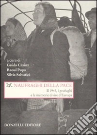 Naufraghi della pace. Il 1945, i profughi e le memorie divise d'Europa