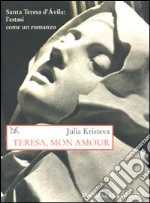 Teresa, mon amour. Santa Teresa d'Avila: l'estasi come un romanzo libro