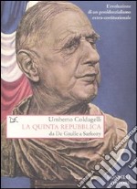 La Quinta Repubblica. Da De Gaulle a Sarkozy. L'evoluzione di un presidenzialismo extra-costituzionale