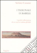 I tribunali di Babele. I giudici alla ricerca di un nuovo ordine globale libro