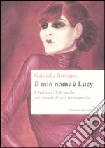 Il mio nome è Lucy. L'Italia del XX secolo nei ricordi di una transessuale libro