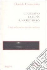 Uccidiamo la luna a Marechiaro. Il sud nella nuova narrativa italiana libro