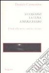 Uccidiamo la luna a Marechiaro. Il sud nella nuova narrativa italiana libro