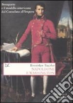 Napoleone e Washington. Bonaparte e il modello americano dal Consolato all'Impero libro