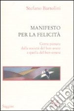 Manifesto per la felicità. Come passare dalla società del ben-avere a quella del ben-essere libro