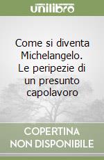 Come si diventa Michelangelo. Le peripezie di un presunto capolavoro libro