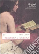 Retorica e politica. Alle origini dell'Italia contemporanea libro