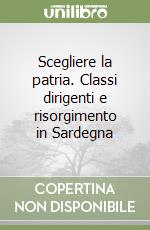 Scegliere la patria. Classi dirigenti e risorgimento in Sardegna libro