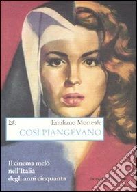 Così piangevano. Il cinema melò nell'Italia degli anni Cinquanta libro
