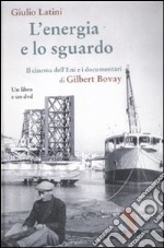 L'energia e lo sguardo. Il cinema dell'Eni e i documentari di Gilbert Bovay. Con DVD libro