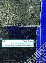 La voce spezzata. Il frammento poetico nella modernità francese libro