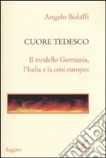 Cuore tedesco. Il modello Germania, l'Italia e la crisi europea libro