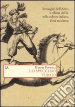 Lo specchio turco. Immagini dell'altro e riflessi del sé nella cultura italiana d'età moderna libro