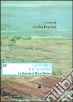 La sabbia e il marmo. La Toscana di Mario Tobino libro