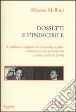 Dossetti e l'indicibile. Il quaderno scomparso di «Cronache sociali»: i cattolici per un nuovo partito a sinistra della DC (1948) libro