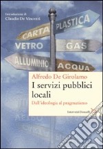 I servizi pubblici locali. Dall'ideologia al pragmatismo libro