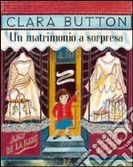 Clara Button. Un matrimonio a sorpresa. Ediz. illustrata libro