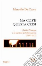 Ma cos'è questa crisi. L'Italia, l'Europa e la seconda globalizzazione (2007-2013) libro