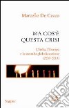 Ma cos'è questa crisi. L'Italia, l'Europa e la seconda globalizzazione (2007-2013) libro di De Cecco Marcello