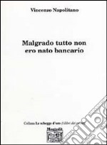 Malgrado tutto non ero nato bancario