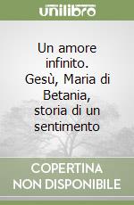 Un amore infinito. Gesù, Maria di Betania, storia di un sentimento libro