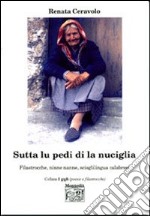 Sutta lu pedi di la nuciglia. Filastrocche, ninne nanne, scioglilingua calabresi libro