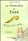 Le favolette di papà. C'era una volta.... Ediz. illustrata libro di Praticelli Alberto