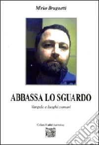 Abbassa lo sguardo. Vangelo e luoghi comuni libro